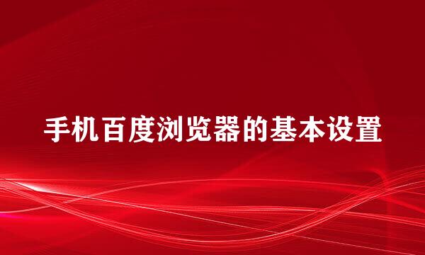 手机百度浏览器的基本设置
