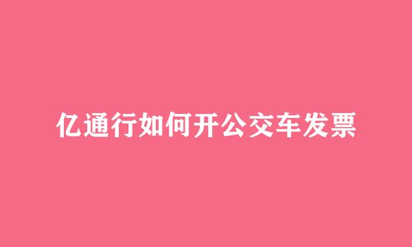 亿通行如何开公交车发票