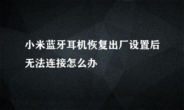 小米蓝牙耳机恢复出厂设置后无法连接怎么办