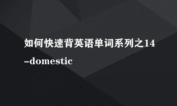 如何快速背英语单词系列之14-domestic