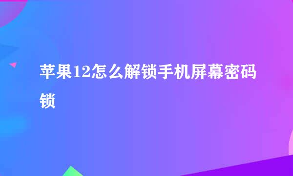 苹果12怎么解锁手机屏幕密码锁
