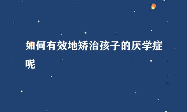 如何有效地矫治孩子的厌学症呢