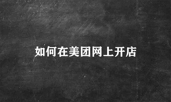 如何在美团网上开店