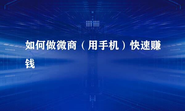 如何做微商（用手机）快速赚钱