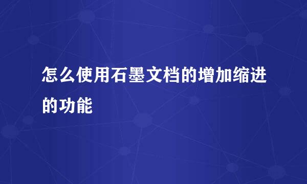 怎么使用石墨文档的增加缩进的功能