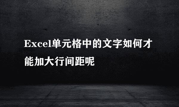 Excel单元格中的文字如何才能加大行间距呢