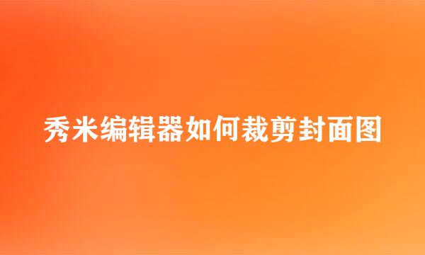 秀米编辑器如何裁剪封面图