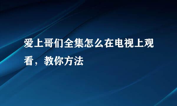 爱上哥们全集怎么在电视上观看，教你方法