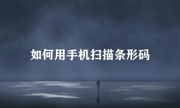 如何用手机扫描条形码