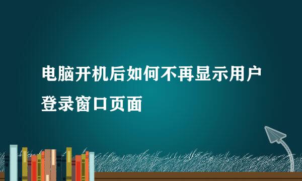 电脑开机后如何不再显示用户登录窗口页面