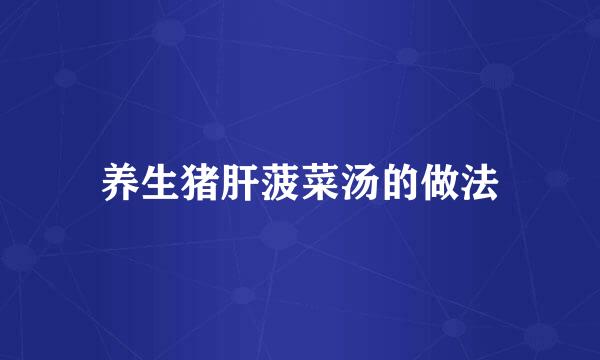 养生猪肝菠菜汤的做法
