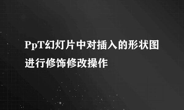 PpT幻灯片中对插入的形状图进行修饰修改操作
