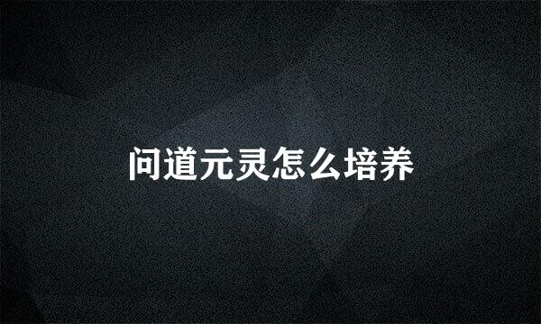 问道元灵怎么培养