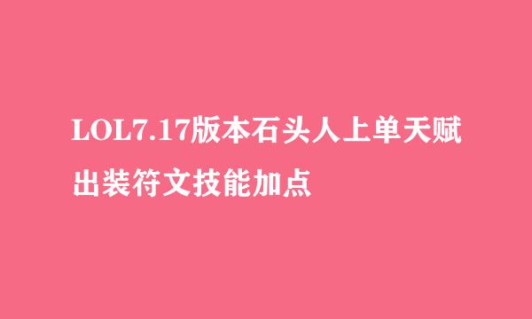 LOL7.17版本石头人上单天赋出装符文技能加点