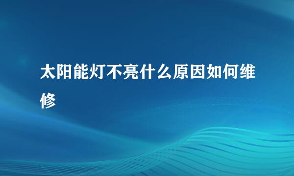 太阳能灯不亮什么原因如何维修