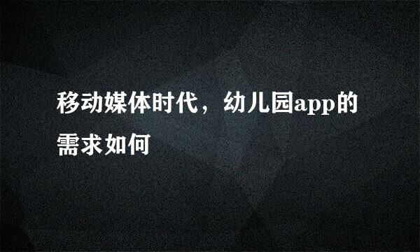 移动媒体时代，幼儿园app的需求如何