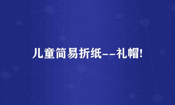 儿童简易折纸--礼帽!
