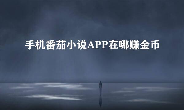 手机番茄小说APP在哪赚金币