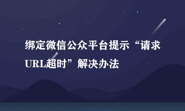 绑定微信公众平台提示“请求URL超时”解决办法