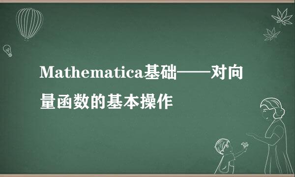 Mathematica基础——对向量函数的基本操作