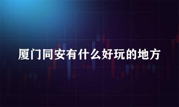 厦门同安有什么好玩的地方