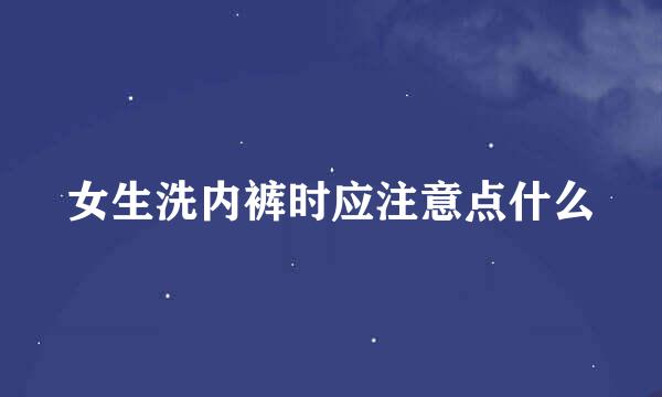 女生洗内裤时应注意点什么