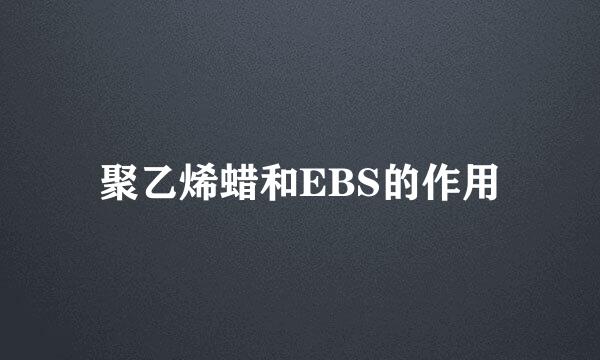 聚乙烯蜡和EBS的作用