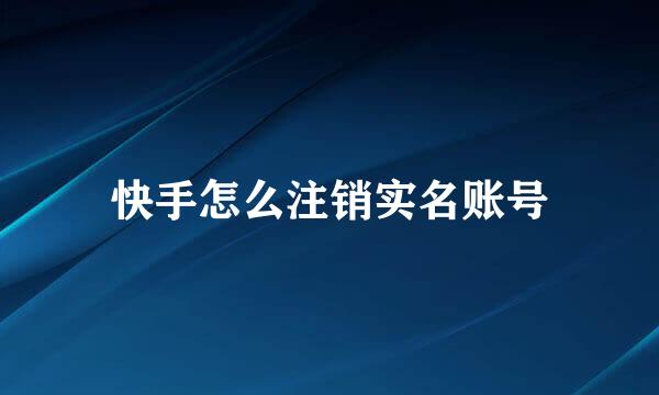 快手怎么注销实名账号