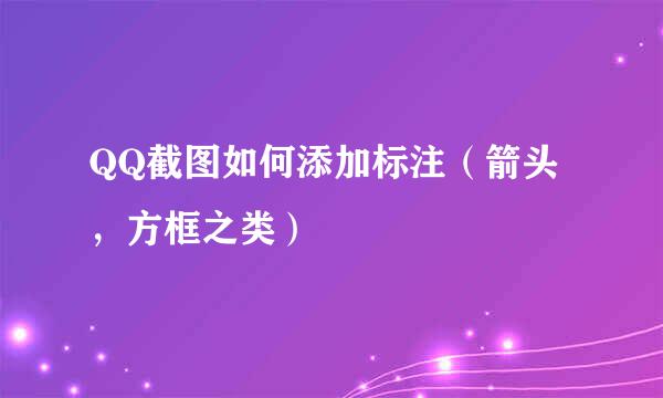 QQ截图如何添加标注（箭头，方框之类）