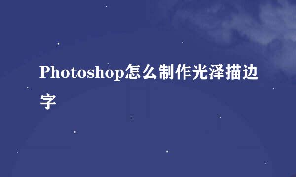 Photoshop怎么制作光泽描边字