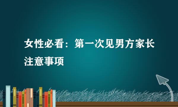 女性必看：第一次见男方家长注意事项