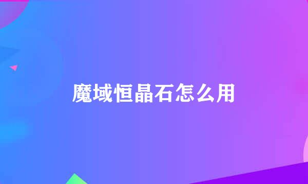 魔域恒晶石怎么用