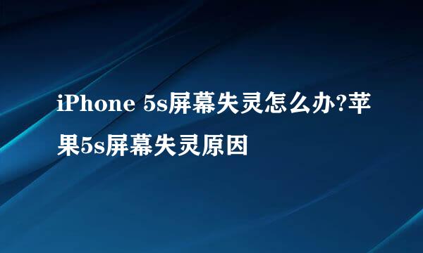 iPhone 5s屏幕失灵怎么办?苹果5s屏幕失灵原因