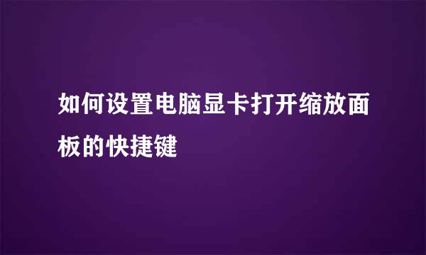 如何设置电脑显卡打开缩放面板的快捷键
