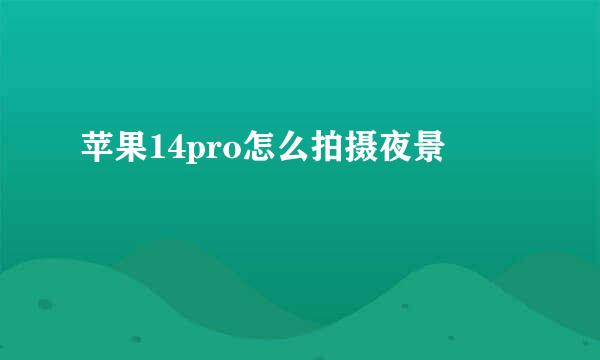 苹果14pro怎么拍摄夜景