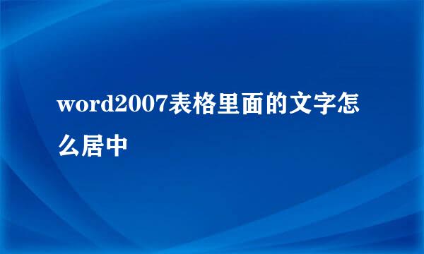 word2007表格里面的文字怎么居中
