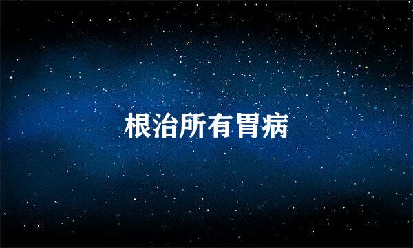 根治所有胃病