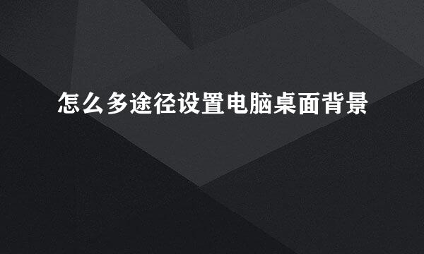 怎么多途径设置电脑桌面背景
