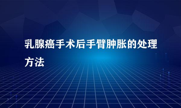 乳腺癌手术后手臂肿胀的处理方法