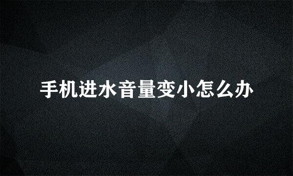 手机进水音量变小怎么办