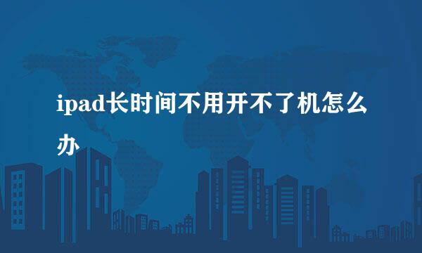 ipad长时间不用开不了机怎么办