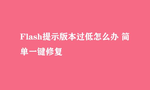 Flash提示版本过低怎么办 简单一键修复