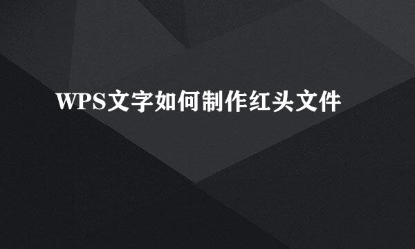 WPS文字如何制作红头文件