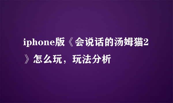 iphone版《会说话的汤姆猫2》怎么玩，玩法分析
