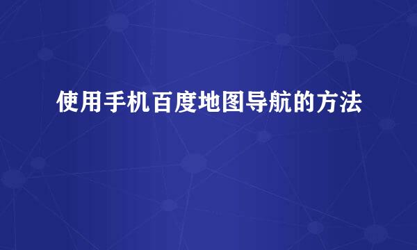 使用手机百度地图导航的方法