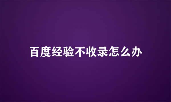 百度经验不收录怎么办