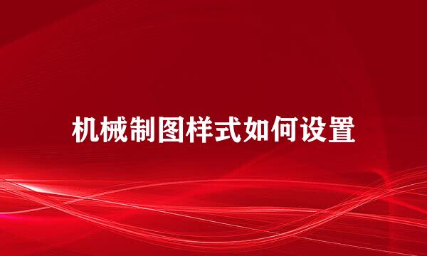 机械制图样式如何设置