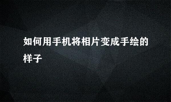 如何用手机将相片变成手绘的样子