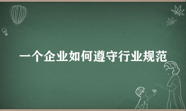 一个企业如何遵守行业规范