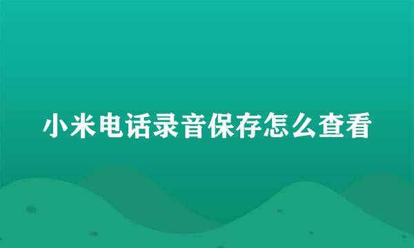小米电话录音保存怎么查看